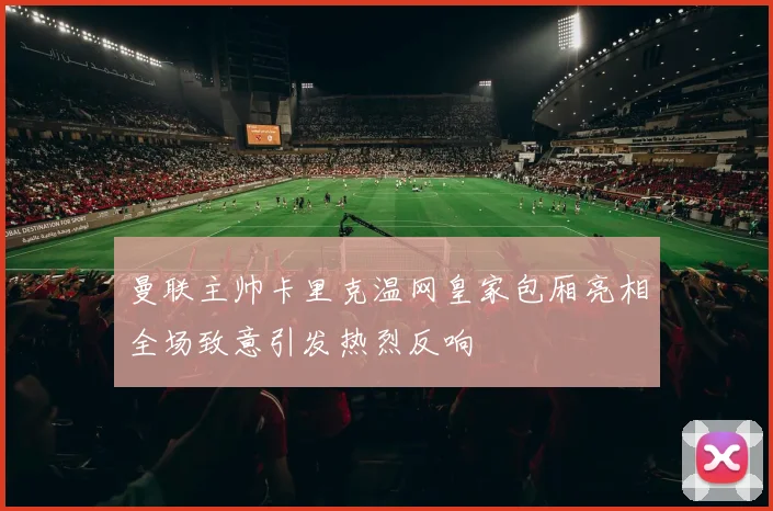 曼联主帅卡里克温网皇家包厢亮相全场致意引发热烈反响