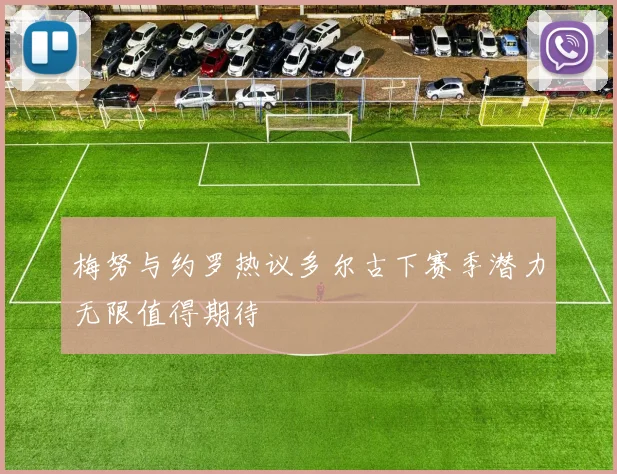 梅努与约罗热议多尔古下赛季潜力无限值得期待