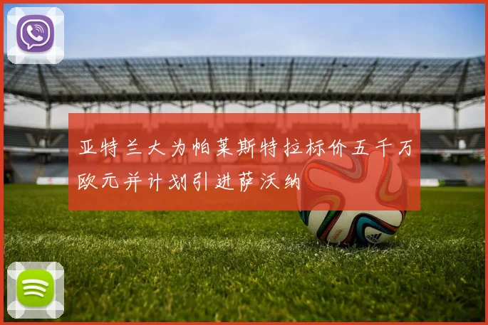 亚特兰大为帕莱斯特拉标价五千万欧元并计划引进萨沃纳