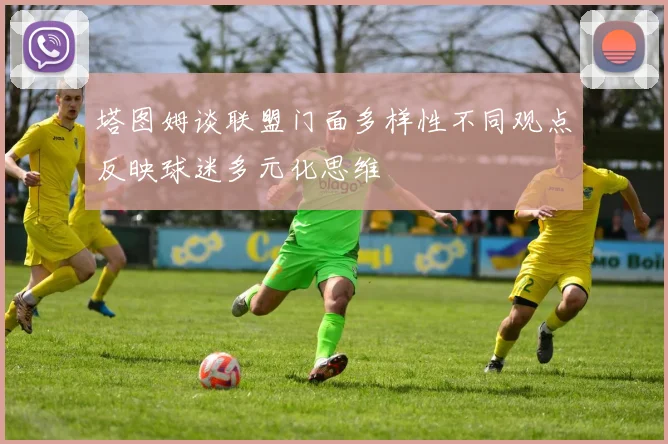塔图姆谈联盟门面多样性不同观点反映球迷多元化思维