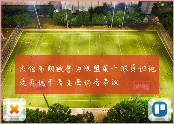 杰伦布朗被誉为联盟前十球员但他是否优于马克西仍存争议